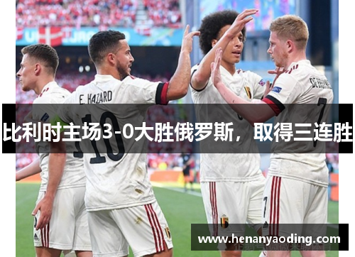 比利时主场3-0大胜俄罗斯，取得三连胜